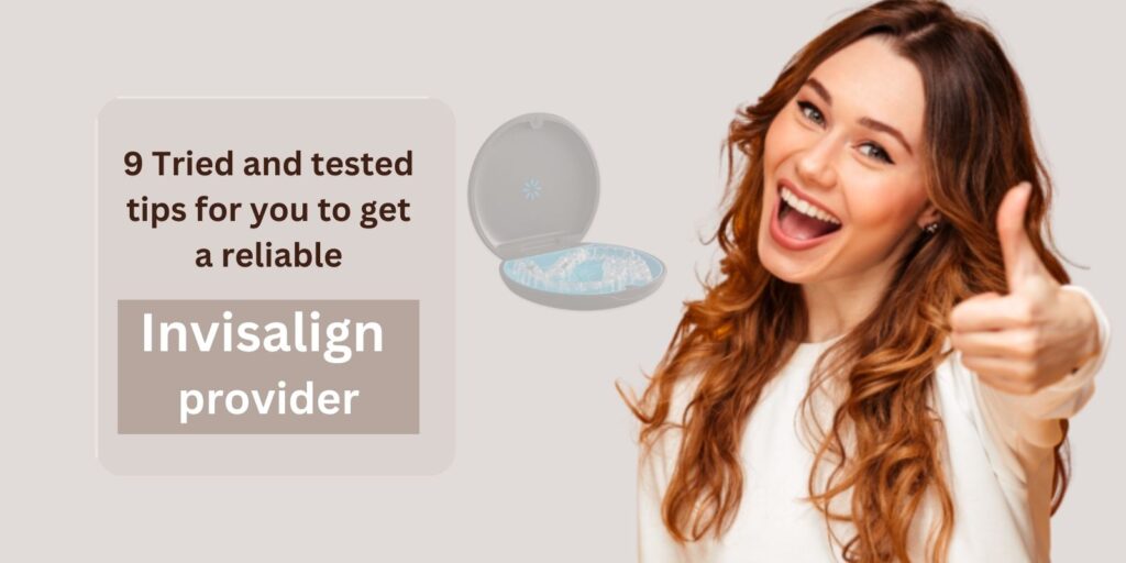 #9 Tried and tested tips for you to get a reliable Invisalign provider